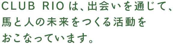 CLUB RIOは、出会いを通じて、馬と人の未来をつくる活動をおこなっています。