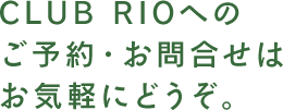 CLUB RIOへのご予約・お問合せはお気軽にどうぞ。